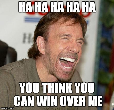 Chuck Norris Laughing Meme | HA HA HA HA HA; YOU THINK YOU CAN WIN OVER ME | image tagged in memes,chuck norris laughing,chuck norris | made w/ Imgflip meme maker