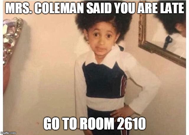 Young Cardi B | MRS. COLEMAN SAID YOU ARE LATE; GO TO ROOM 2610 | image tagged in young cardi b | made w/ Imgflip meme maker