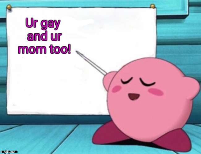 Kirby's lesson | Ur gay and ur mom too! | image tagged in kirby's lesson | made w/ Imgflip meme maker