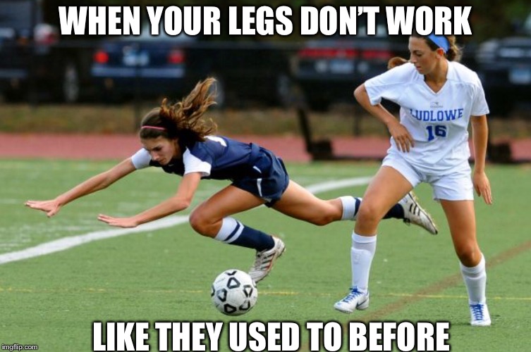 WHEN YOUR LEGS DON’T WORK; LIKE THEY USED TO BEFORE | image tagged in memes,funny,funny memes,soccer | made w/ Imgflip meme maker