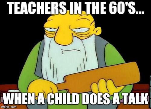 That's a paddlin' | TEACHERS IN THE 60'S... WHEN A CHILD DOES A TALK | image tagged in memes,that's a paddlin' | made w/ Imgflip meme maker