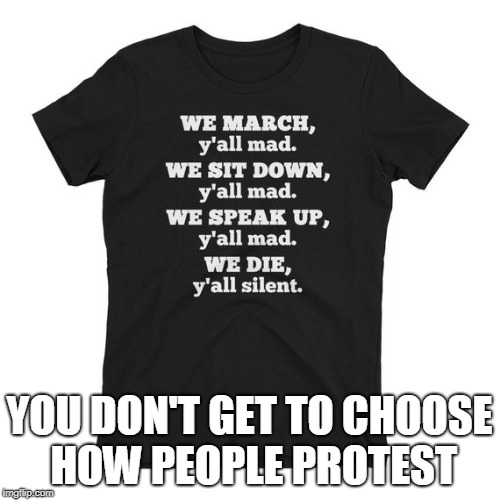 BLM | YOU DON'T GET TO CHOOSE HOW PEOPLE PROTEST | image tagged in black lives matter | made w/ Imgflip meme maker