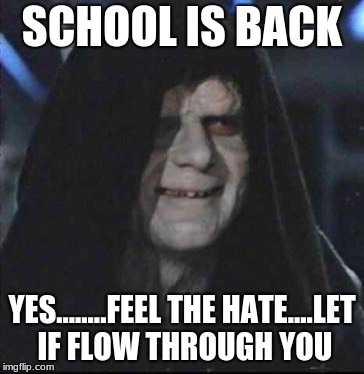 School's back folks | SCHOOL IS BACK; YES........FEEL THE HATE....LET IF FLOW THROUGH YOU | image tagged in memes,sidious error,back to school | made w/ Imgflip meme maker