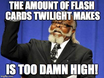 Too Damn High Meme | THE AMOUNT OF FLASH CARDS TWILIGHT MAKES IS TOO DAMN HIGH! | image tagged in memes,too damn high | made w/ Imgflip meme maker