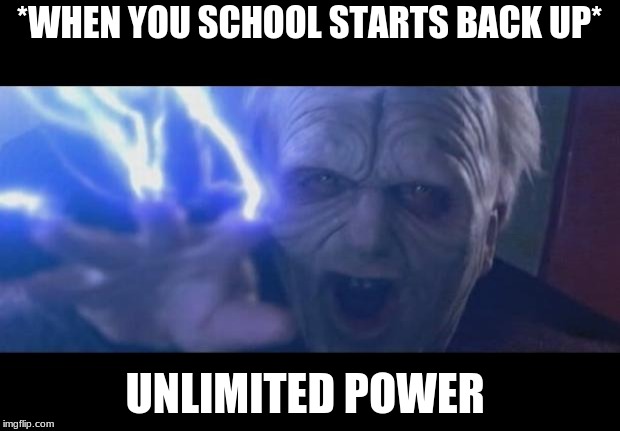 School is back folks | *WHEN YOU SCHOOL STARTS BACK UP*; UNLIMITED POWER | image tagged in darth sidious unlimited power,back to school | made w/ Imgflip meme maker