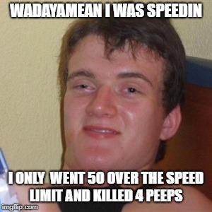 High/Drunk guy | WADAYAMEAN I WAS SPEEDIN; I ONLY  WENT 50 OVER THE SPEED LIMIT AND KILLED 4 PEEPS | image tagged in high/drunk guy | made w/ Imgflip meme maker