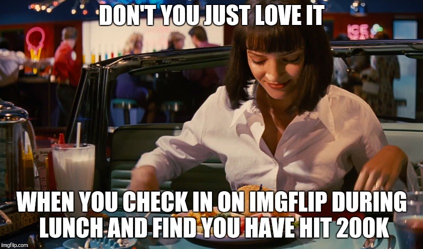 Thanks Everyone for the Laughs, Insights and Upvotes | DON'T YOU JUST LOVE IT; WHEN YOU CHECK IN ON IMGFLIP DURING LUNCH AND FIND YOU HAVE HIT 200K | image tagged in imgflip points,pulp fiction | made w/ Imgflip meme maker