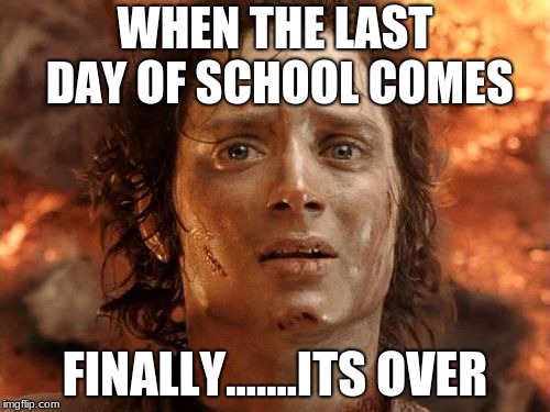 Last day of school meme | WHEN THE LAST DAY OF SCHOOL COMES; FINALLY.......ITS OVER | image tagged in memes,its finally over | made w/ Imgflip meme maker
