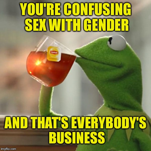 But That's None Of My Business Meme | YOU'RE CONFUSING SEX WITH GENDER AND THAT'S EVERYBODY'S BUSINESS | image tagged in memes,but thats none of my business,kermit the frog | made w/ Imgflip meme maker
