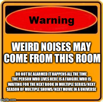 Warning Sign | WEIRD NOISES MAY COME FROM THIS ROOM; DO NOT BE ALARMED IT HAPPENS ALL THE TIME THE PERSON WHO LIVES HERE IS A FANGIRL WHO IS WAITING FOR THE NEXT BOOK IN MULTIPLE SERIES/NEXT SEASON OF MULTIPLE SHOWS/NEXT MOVIE IN A UNIVERSE | image tagged in memes,warning sign | made w/ Imgflip meme maker