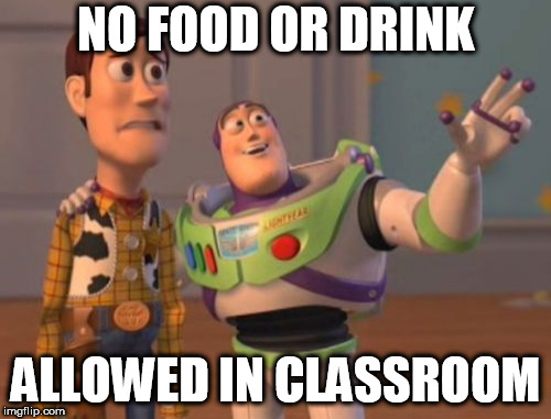 X, X Everywhere Meme | NO FOOD OR DRINK; ALLOWED IN CLASSROOM | image tagged in memes,x x everywhere | made w/ Imgflip meme maker