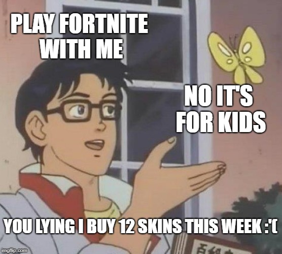 Is This A Pigeon | PLAY FORTNITE WITH ME; NO IT'S FOR KIDS; YOU LYING I BUY 12 SKINS THIS WEEK :'( | image tagged in memes,is this a pigeon | made w/ Imgflip meme maker