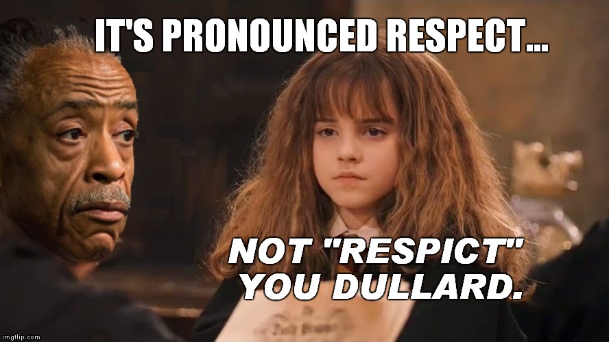 Respect  | IT'S PRONOUNCED RESPECT... NOT "RESPICT" YOU DULLARD. | image tagged in hermione granger,al sharpton | made w/ Imgflip meme maker