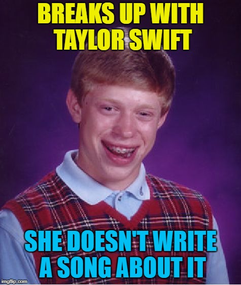 Bad Luck Brian Meme | BREAKS UP WITH TAYLOR SWIFT SHE DOESN'T WRITE A SONG ABOUT IT | image tagged in memes,bad luck brian | made w/ Imgflip meme maker