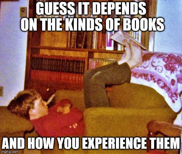 useyourfeet | GUESS IT DEPENDS ON THE KINDS OF BOOKS AND HOW YOU EXPERIENCE THEM | image tagged in useyourfeet | made w/ Imgflip meme maker