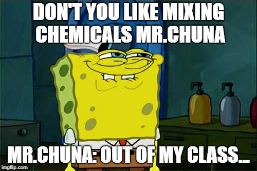 Don't You Squidward Meme | DON'T YOU LIKE MIXING CHEMICALS MR.CHUNA; MR.CHUNA: OUT OF MY CLASS... | image tagged in memes,dont you squidward | made w/ Imgflip meme maker