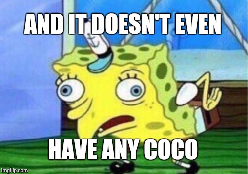 Mocking Spongebob Meme | AND IT DOESN'T EVEN HAVE ANY COCO | image tagged in memes,mocking spongebob | made w/ Imgflip meme maker
