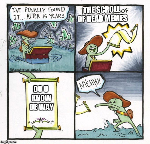 The Scroll Of Truth | THE SCROLL OF DEAD MEMES; DO U KNOW DE WAY | image tagged in memes,the scroll of truth | made w/ Imgflip meme maker