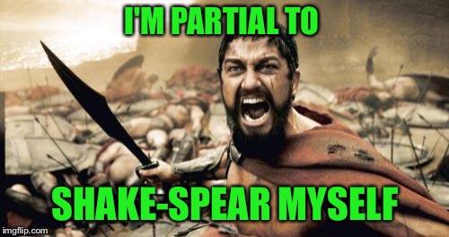 Sparta Leonidas Meme | I'M PARTIAL TO SHAKE-SPEAR MYSELF | image tagged in memes,sparta leonidas | made w/ Imgflip meme maker
