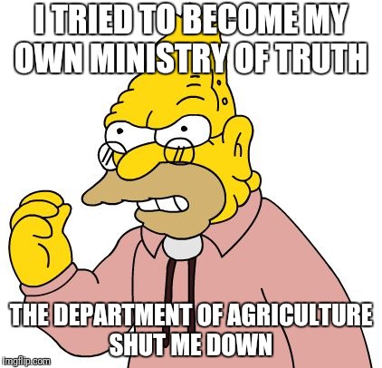 I TRIED TO BECOME MY OWN MINISTRY OF TRUTH THE DEPARTMENT OF AGRICULTURE SHUT ME DOWN | made w/ Imgflip meme maker