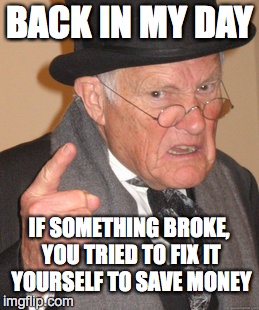 Back In My Day Meme | BACK IN MY DAY; IF SOMETHING BROKE, YOU TRIED TO FIX IT YOURSELF TO SAVE MONEY | image tagged in memes,back in my day | made w/ Imgflip meme maker