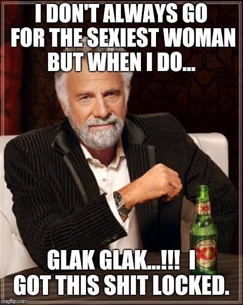 The Most Interesting Man In The World | I DON'T ALWAYS GO FOR THE SEXIEST WOMAN BUT WHEN I DO... GLAK GLAK...!!!  I GOT THIS SHIT LOCKED. | image tagged in memes,the most interesting man in the world | made w/ Imgflip meme maker