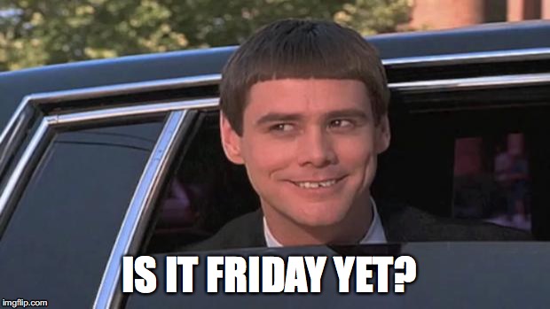 is it friday yet? | IS IT FRIDAY YET? | image tagged in is it friday yet | made w/ Imgflip meme maker