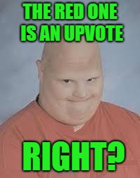 THE RED ONE IS AN UPVOTE RIGHT? | made w/ Imgflip meme maker