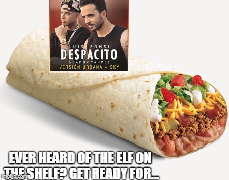 Now you know two words in spanish | EVER HEARD OF THE ELF ON THE SHELF? GET READY FOR... | image tagged in despacito,burrito,taco bell,elf on the shelf | made w/ Imgflip meme maker