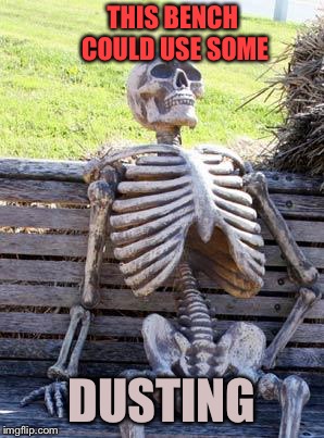Waiting Skeleton Meme | THIS BENCH COULD USE SOME DUSTING | image tagged in memes,waiting skeleton | made w/ Imgflip meme maker
