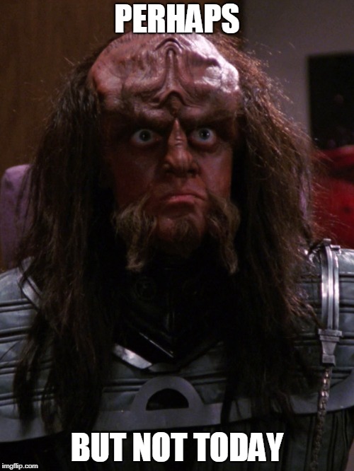 PERHAPS; BUT NOT TODAY | image tagged in gowron | made w/ Imgflip meme maker