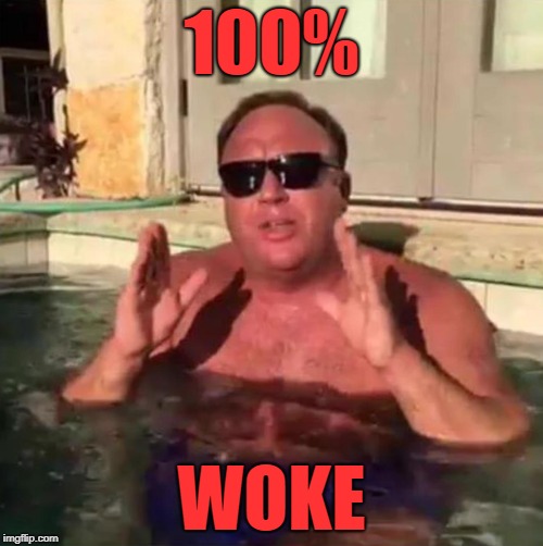 Jonesian Wokeness  | 100%; WOKE | image tagged in alex jones,alex,jones,politics | made w/ Imgflip meme maker