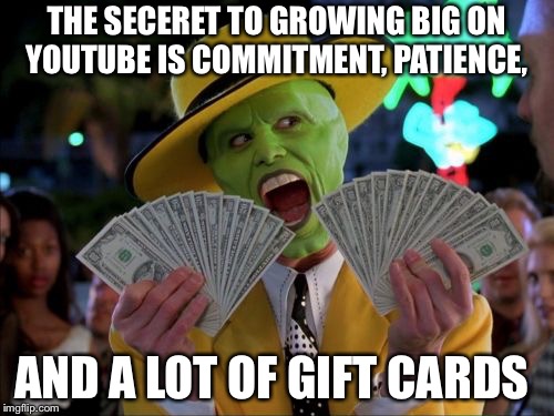Money Money Meme | THE SECERET TO GROWING BIG ON YOUTUBE IS COMMITMENT, PATIENCE, AND A LOT OF GIFT CARDS | image tagged in memes,money money | made w/ Imgflip meme maker