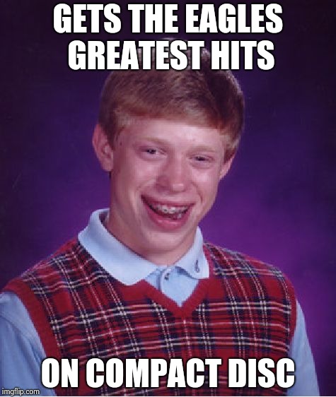 Bad Luck Brian Meme | GETS THE EAGLES GREATEST HITS ON COMPACT DISC | image tagged in memes,bad luck brian | made w/ Imgflip meme maker