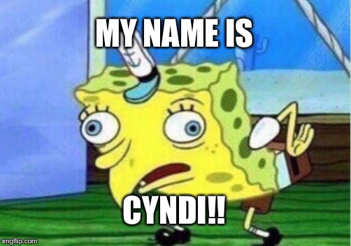 Mocking Spongebob Meme |  MY NAME IS; CYNDI!! | image tagged in memes,mocking spongebob | made w/ Imgflip meme maker