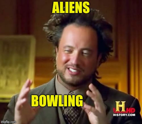 Ancient Aliens Meme | ALIENS BOWLING | image tagged in memes,ancient aliens | made w/ Imgflip meme maker