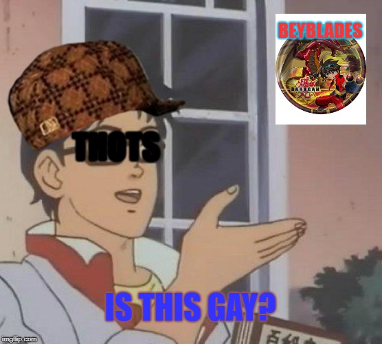 Is This A Pigeon Meme | BEYBLADES; THOTS; IS THIS GAY? | image tagged in memes,is this a pigeon,scumbag,thots | made w/ Imgflip meme maker