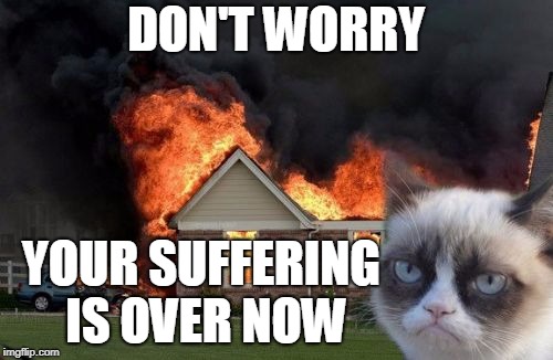 DON'T WORRY YOUR SUFFERING IS OVER NOW | made w/ Imgflip meme maker