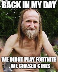 oldman | BACK IN MY DAY; WE DIDNT PLAY FORTNITE , WE CHASED GIRLS | image tagged in oldman | made w/ Imgflip meme maker