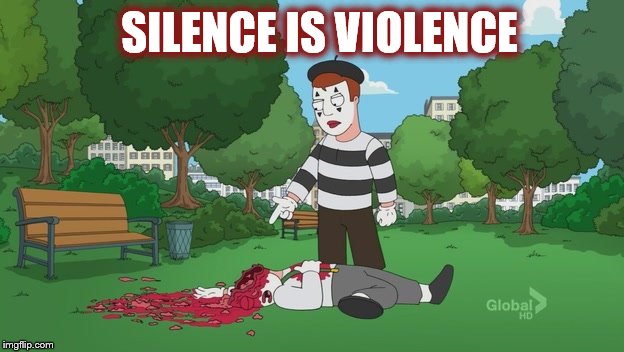 Mime Violence | SILENCE IS VIOLENCE | image tagged in mime violence | made w/ Imgflip meme maker