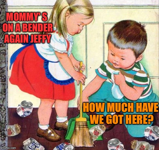 That's just the kitchen floor! | MOMMY' S ON A BENDER AGAIN JEFFY; HOW MUCH HAVE WE GOT HERE? | image tagged in drinking,beer,kids,memes,funny | made w/ Imgflip meme maker