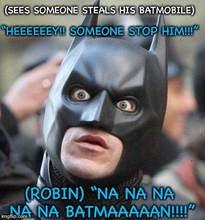Someone steals his Batmobile | image tagged in batman,robin | made w/ Imgflip meme maker