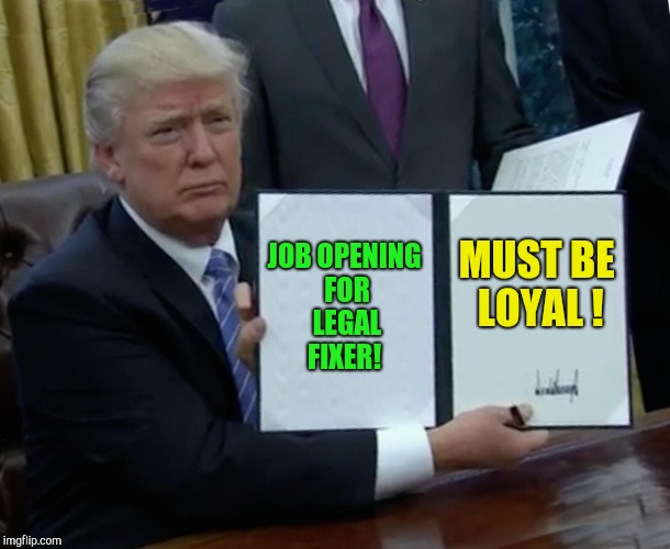 Position available now! !!! | JOB OPENING FOR LEGAL FIXER! MUST BE LOYAL ! | image tagged in memes,trump bill signing,michael cohen,trump russia collusion,republicans | made w/ Imgflip meme maker