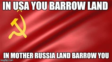 IN USA YOU BARROW LAND IN MOTHER RUSSIA LAND BARROW YOU | made w/ Imgflip meme maker