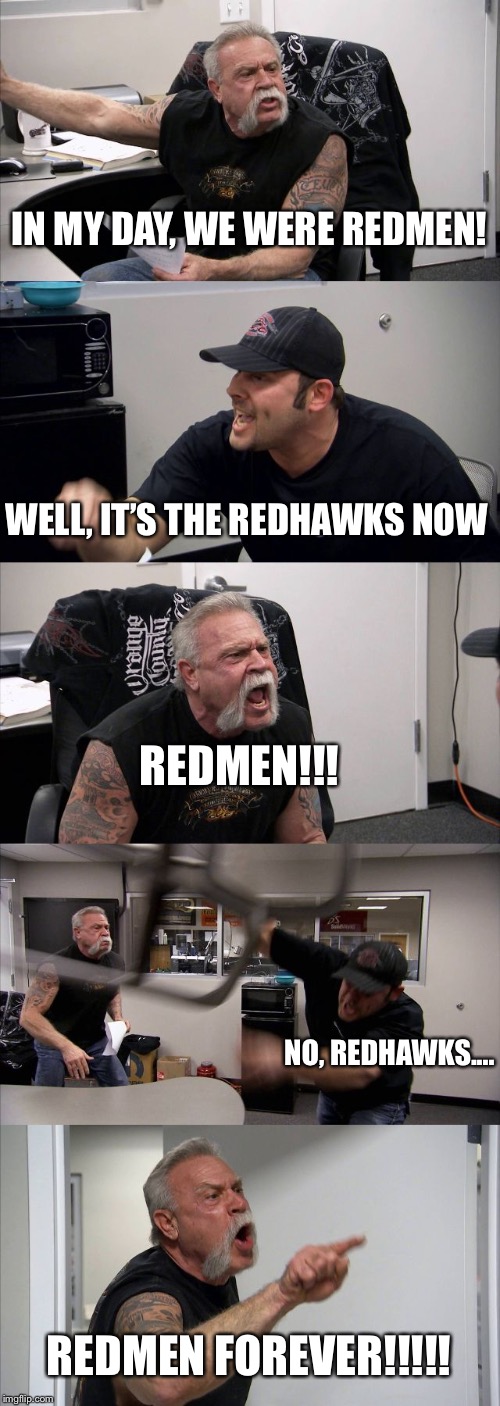 American Chopper Argument | IN MY DAY, WE WERE REDMEN! WELL, IT’S THE REDHAWKS NOW; REDMEN!!! NO, REDHAWKS.... REDMEN FOREVER!!!!! | image tagged in memes,american chopper argument | made w/ Imgflip meme maker