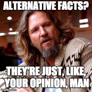 Confused Lebowski | ALTERNATIVE FACTS? THEY'RE JUST, LIKE, YOUR OPINION, MAN | image tagged in memes,confused lebowski | made w/ Imgflip meme maker