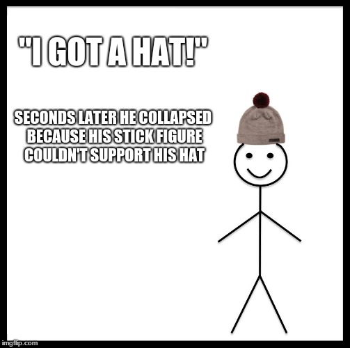 stick figures & hats | "I GOT A HAT!"; SECONDS LATER HE COLLAPSED BECAUSE HIS STICK FIGURE COULDN'T SUPPORT HIS HAT | image tagged in memes,be like bill | made w/ Imgflip meme maker