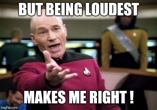 Picard Wtf Meme | BUT BEING LOUDEST MAKES ME RIGHT ! | image tagged in memes,picard wtf | made w/ Imgflip meme maker