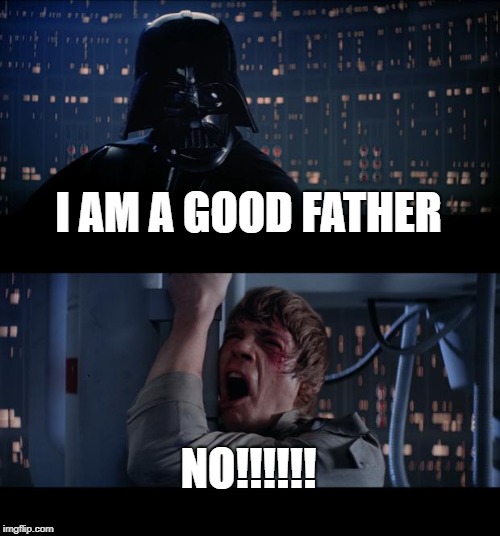 Star Wars No Meme | I AM A GOOD FATHER; NO!!!!!! | image tagged in memes,star wars no | made w/ Imgflip meme maker