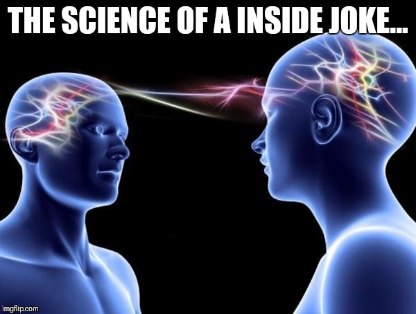 Connected Minds | THE SCIENCE OF A INSIDE JOKE... | image tagged in connected minds,inside joke,esp,joke,memes,meme | made w/ Imgflip meme maker